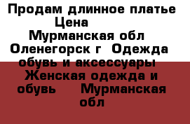 Продам длинное платье. › Цена ­ 10 000 - Мурманская обл., Оленегорск г. Одежда, обувь и аксессуары » Женская одежда и обувь   . Мурманская обл.